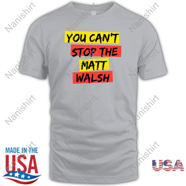 You Can't Stop The Matt Walsh T Shirts Official You Can't Stop The Matt Walsh Hoodie