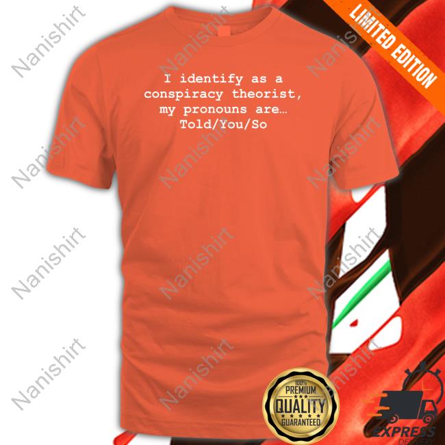 I Identify As A Conspiracy Theorist My Pronouns Are Told You So Tee Shirt I Identify As A Conspiracy Theorist My Pronouns Are Told You So Shirt Donald Trump Jr