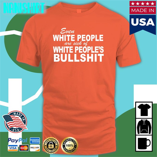 Even White People Are Sick Of White People's Bullshit Short Sleeve Unisex Shirt Even White People Are Sick Of White People's Bullshit Shirts Emily Emme0703