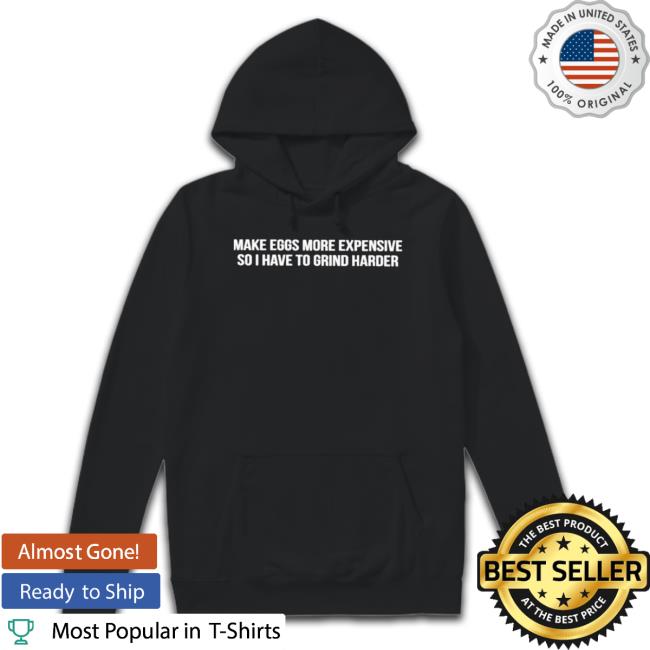 Make Eggs More Expensive So I Have To Grind Harder Hooded Sweatshirt