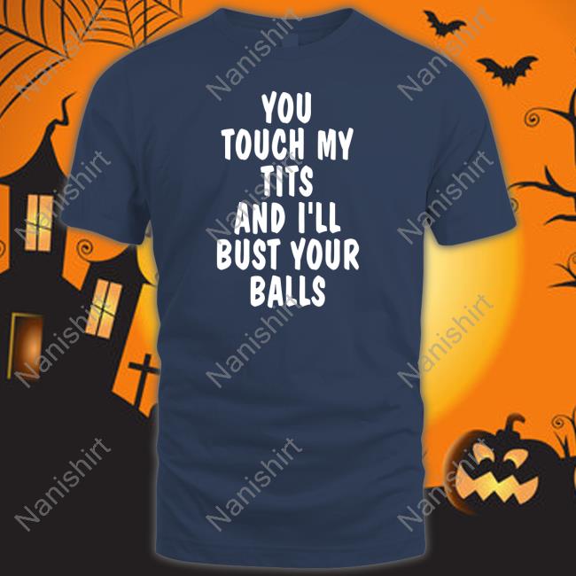You Touch My Tits And I'll Bust Your Balls T-Shirt You Touch My Tits And I'll Bust Your Balls Hoodie Shirts That Go Hard