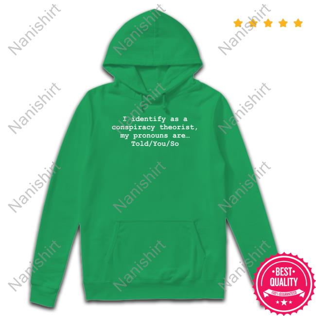 I Identify As A Conspiracy Theorist My Pronouns Are Told You So Tee Shirt I Identify As A Conspiracy Theorist My Pronouns Are Told You So Tee Shirt Donald Trump Jr