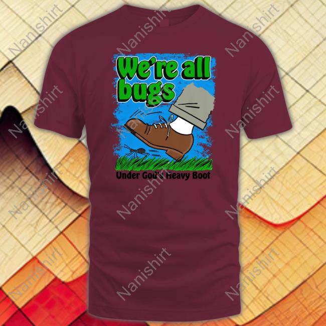 We're All Bugs Under God's Boot Tee We're All Bugs Under God's Boot Tee Shirt