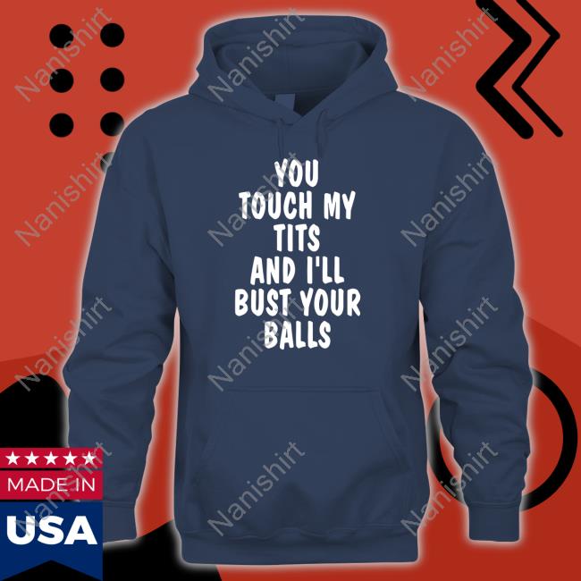 You Touch My Tits And I'll Bust Your Balls T-Shirt You Touch My Tits And I'll Bust Your Balls Unisex T Shirt