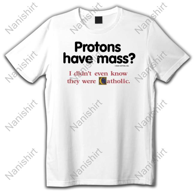 Shirts That Go Hard Protons Have Mass I Didn't Even Know They Were Catholic Shirt Shirts That Go Hard Protons Have Mass I Didn't Even Know They Were Catholic Tee