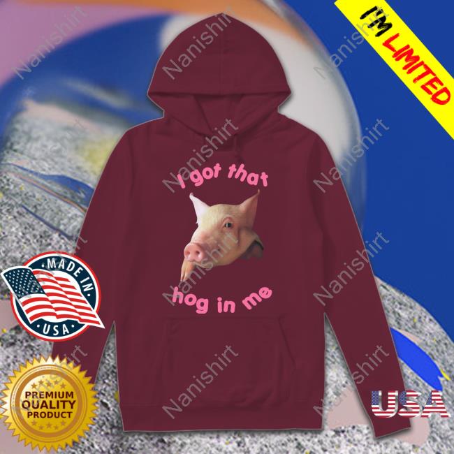 I Got That Hog In Me T Shirt Official I Got That Hog In Me Shirt