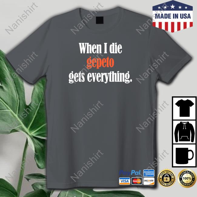 Official Shirts That Go Hard When I Die Gepeto Gets Everything Shirt