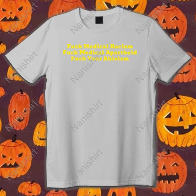 Bonfire Merch Fuck Medical Racism Fuck Medical Apartheid Fuck Your Ableism Tee Covid Ain’T Over