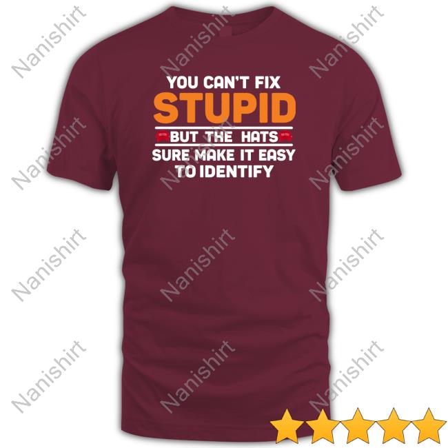 Official You Can't Fix Stupid But The Hats Shirts