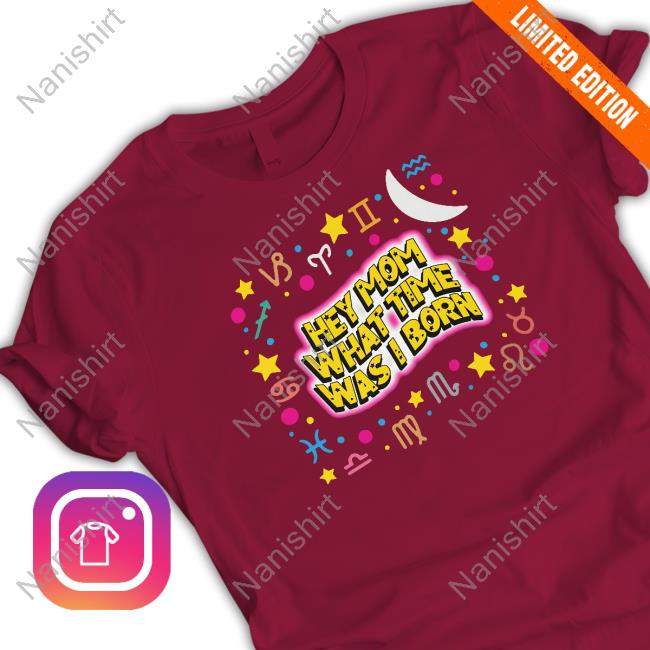 Hey Mom What Time Was I Born T Shirts