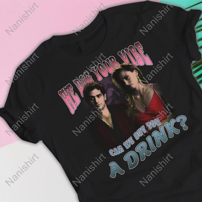 We Dig Your Vibe Can We Buy You A Drink Shirts
