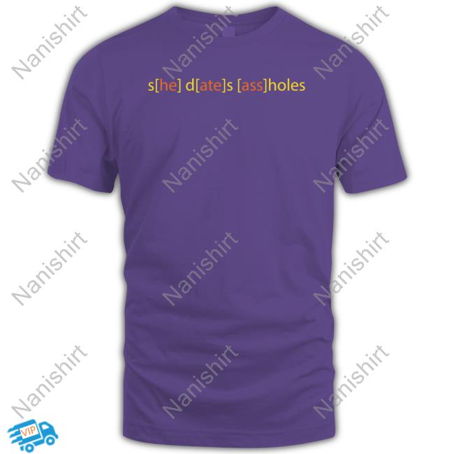 She Dates Assholes Shirts