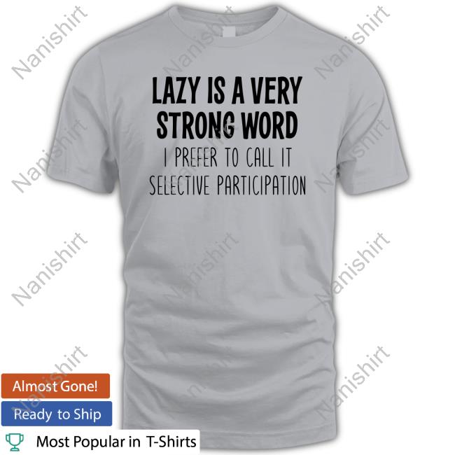 Official Lazy Is A Very Strong Word I Prefer To Call It Selective Participation Shirt