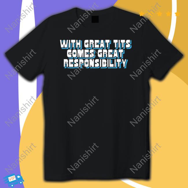 With Great Tits Comes Great Responsibility Shirts