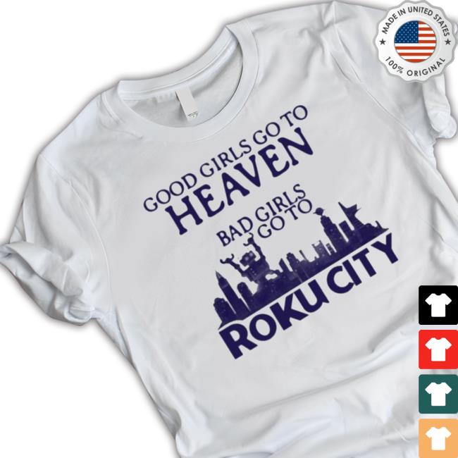 Official Good Girls Go To Heaven Bad Girls Go To Roku City Classic Shirt