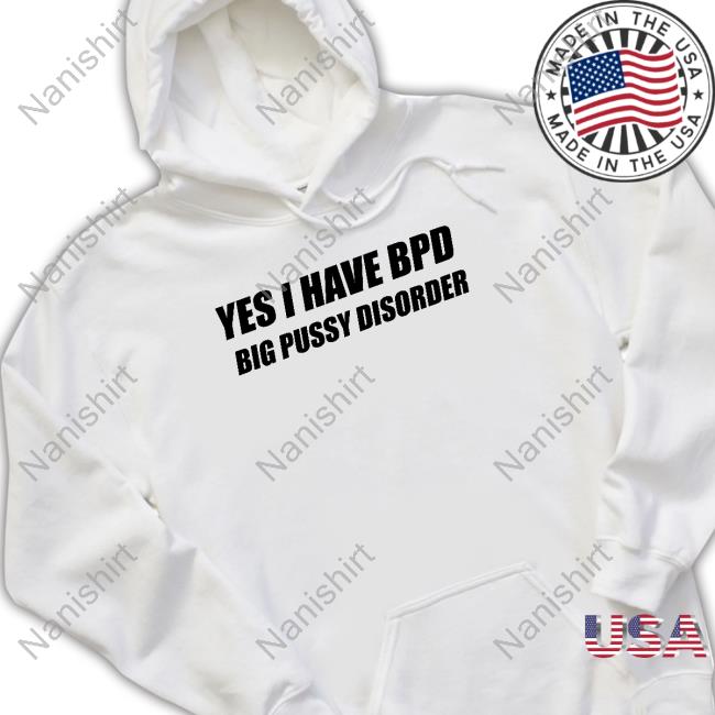 Shirts That Go Hard Yes I Have Bpd Big Pussy Disorder Hoodie