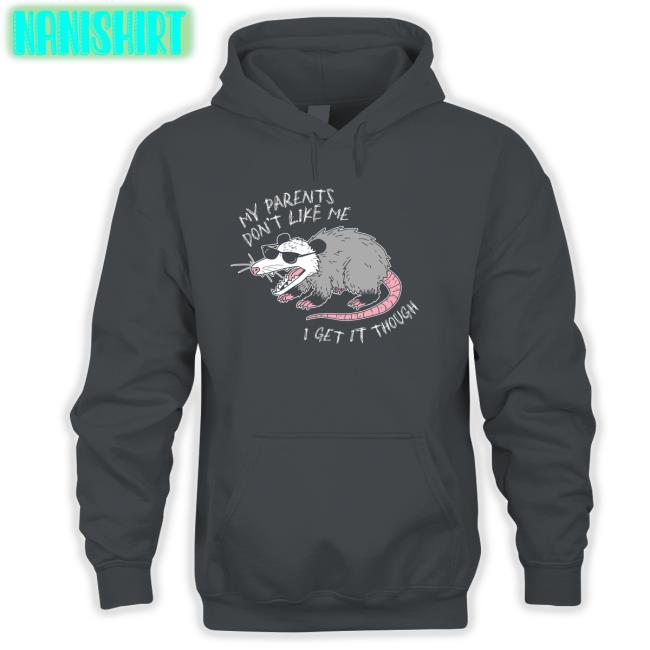My Parents Don't Like Me I Get It Though T-Shirt My Parents Don't Like Me I Get It Though Hoodie