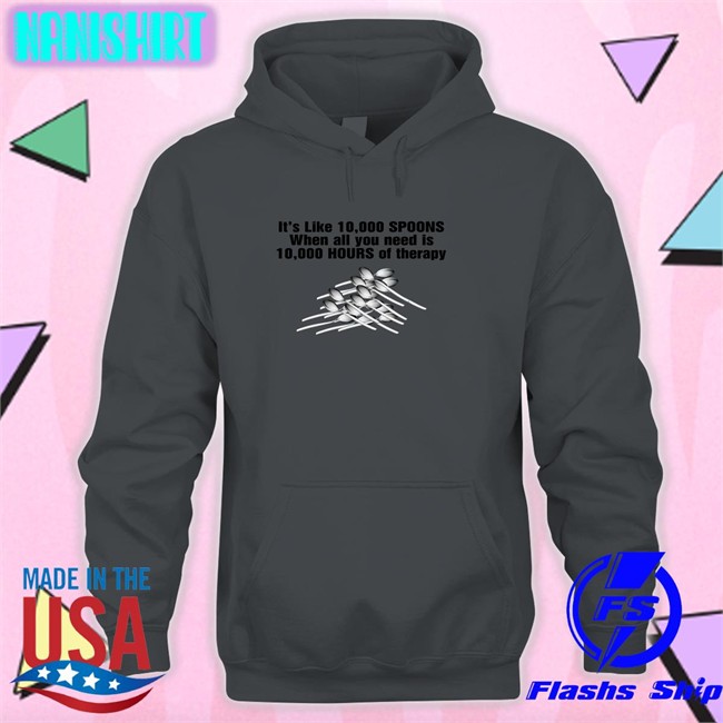 Goodshirts Merch Shirts That Go Hard It's Like 10,000 Spoons When All You Need Is 10,000 Hours Of Therapy Shirt Shirts That Go Hard It's Like 10,000 Spoons When All You Need Is 10,000 Hours Of Therapy Shirt Goodshirts Merch