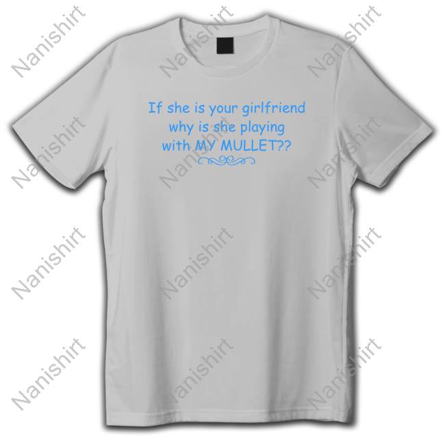 If She Is Your Girlfriend Why Is She Playing With My Mullet Tee Shirt