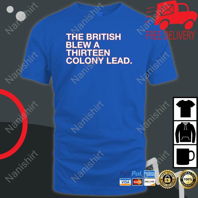 The British Blew A Thirteen Colony Lead Shirt Obvious Shirts