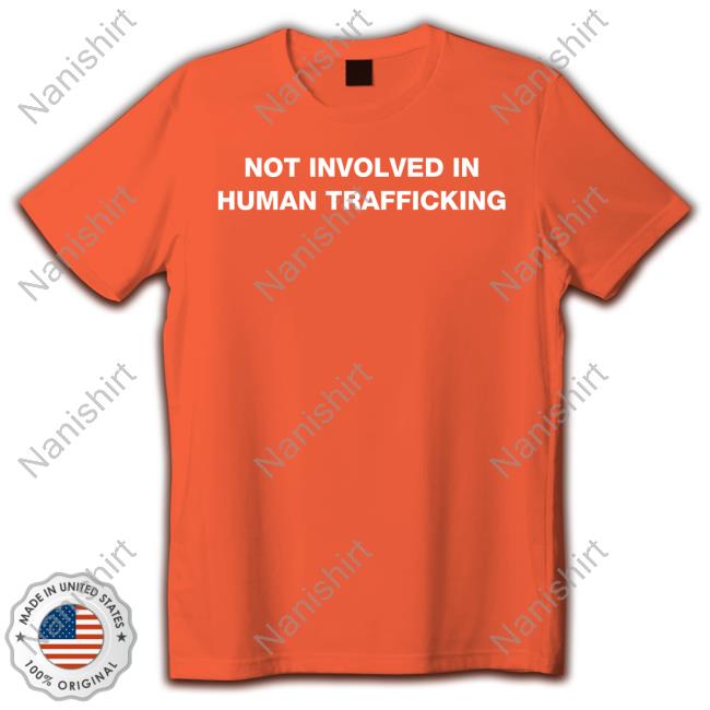 Shirts That Go Hard Not Involved In Human Trafficking Shirt 2022 Shirtsthtgohard