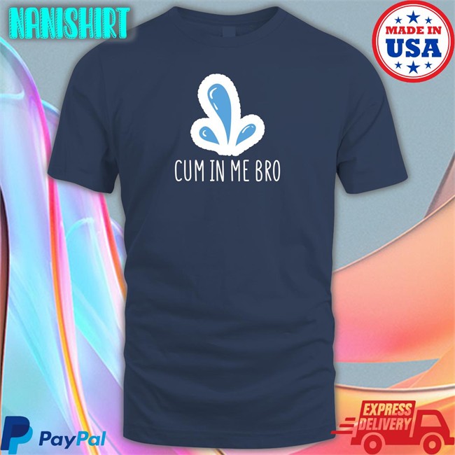 Cum In Me Bro Shirt Naughty Apparel Merch Wicked Tshirts Cum In Me Bro T-Shirt Wicked Naughty Apparel