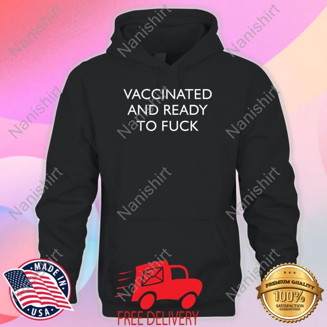 Vaccinated And Ready To Fuck Shirt