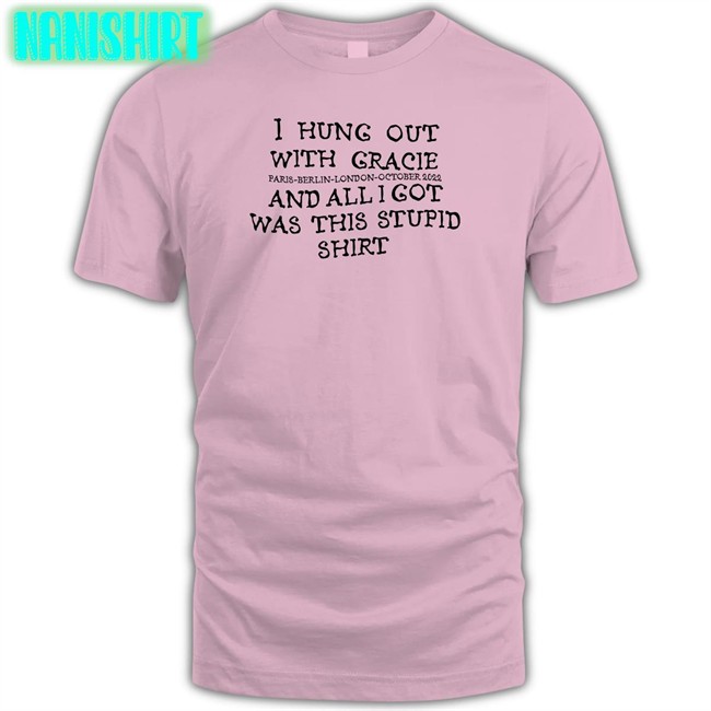 I Hung Out With Gracie And All I Got Was This Stupid Shirt Tee I Hung Out With Gracie And All I Got Was This Stupid Shirt T Shirt Paris Berlin London October 2022