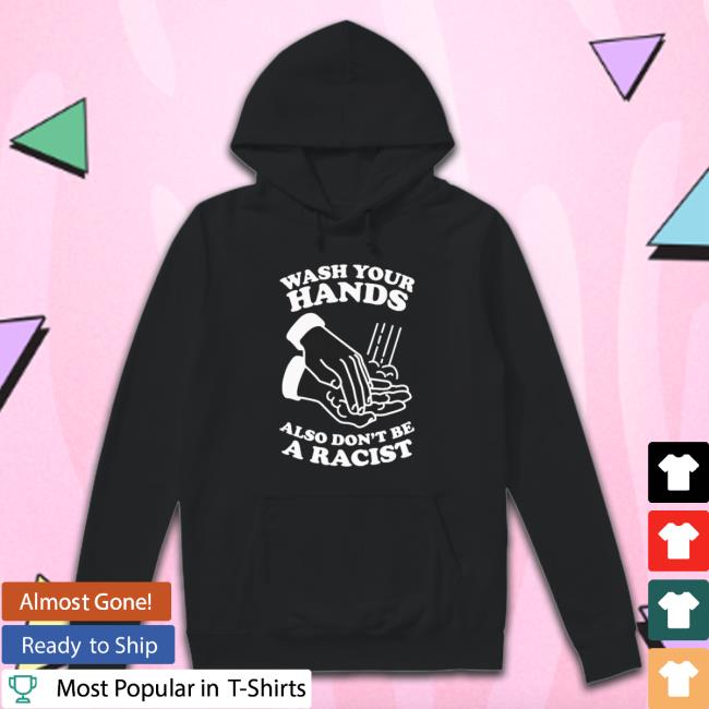 Official Wash Your Hands Also Don’T Be A Racist Shirt Official Wash Your Hands Also Don’T Be A Racist Shirt