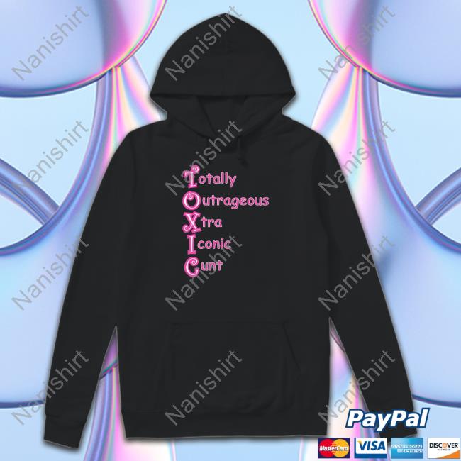 Shirts That Go Hard Toxic Totally Outrageous Xtra Iconic Cunt Shirts Goodshirts Merch