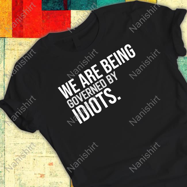 Official We Are Being Governed By Idiots T-Shirt
