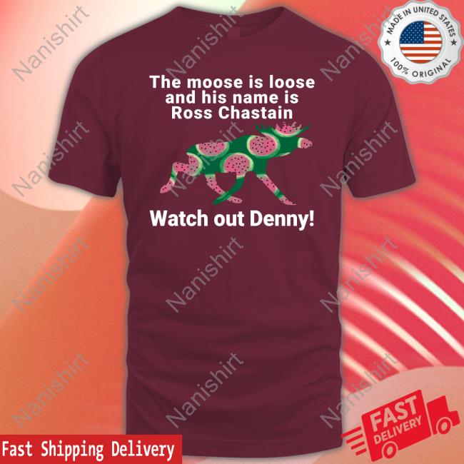 The Moose Is Loose And His Name Is Ross Chastain Watch Out Denny T Shirt