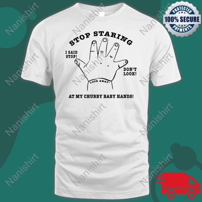 Shirtsthtgohard Stop Staring At My Chubby Baby Hands Shirt