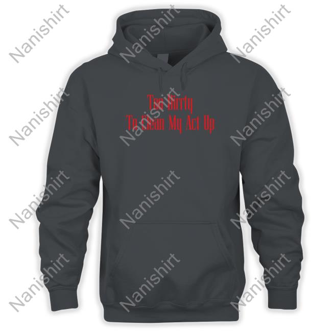 Christina Aguilera Merch Too Dirrty To Clean My Act Up T Shirt Too Dirrty Baby Too Dirrty To Clean My Act Up Hoodie