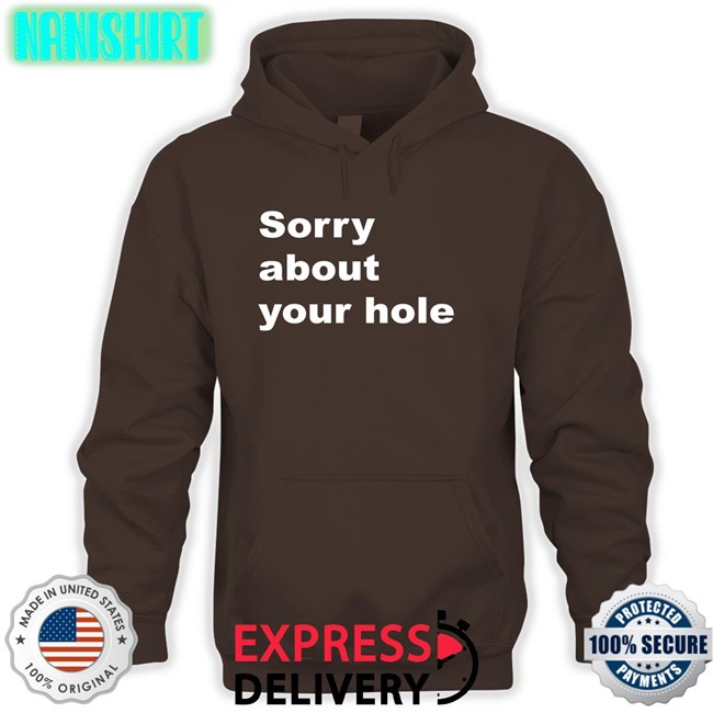 Shirts That Go Hard Sorry About Your Hole Hoodie Shirts That Go Hard Sorry About Your Hole Long Sleeve T Shirt