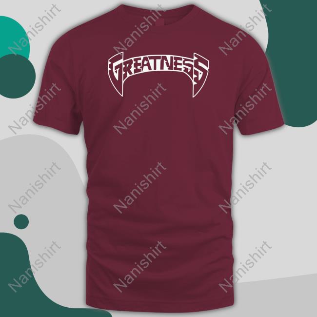 Greatness T Shirt Official Greatness Merch Greatness Hoodie