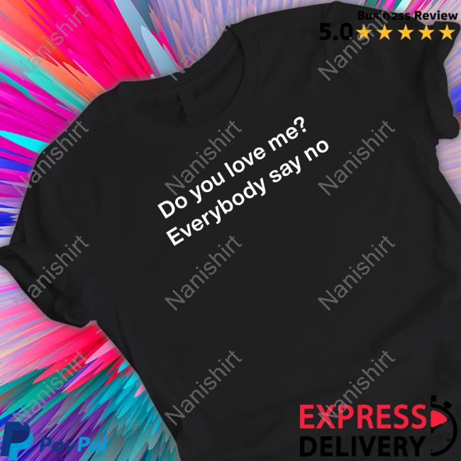 Poorly Translated Shirts Do You Love Me Everybody Say No T Shirts