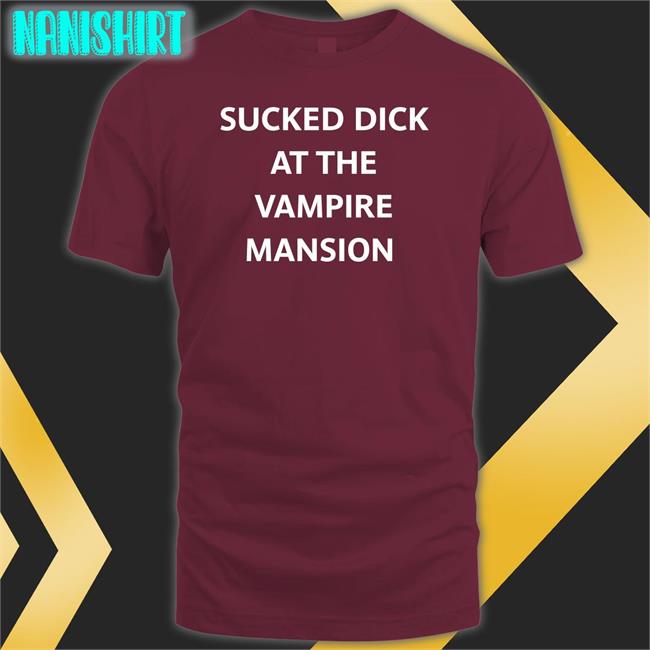 Sucked Dick At The Vampire Mansion Tee Shirt Buriedinblk Sucked Dick At The Vampire Mansion Tee Shirt