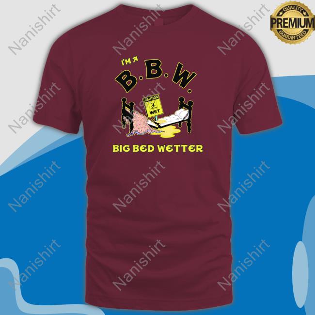 I'm A BBW Big Bed Wetter Shirt 2022 Shirts That Go Hard