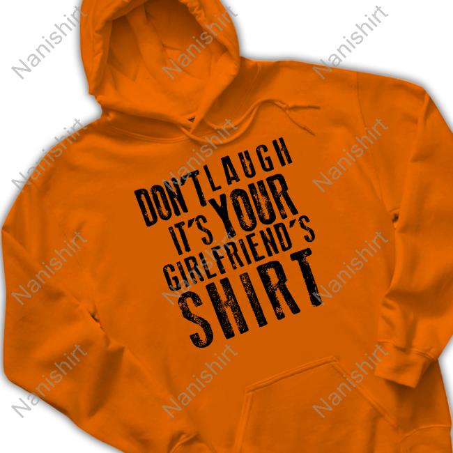 Official Don't Laugh It's Your Girlfriend's Shirt Don't Laugh It's Your Girlfriend's Shirt Hoodie