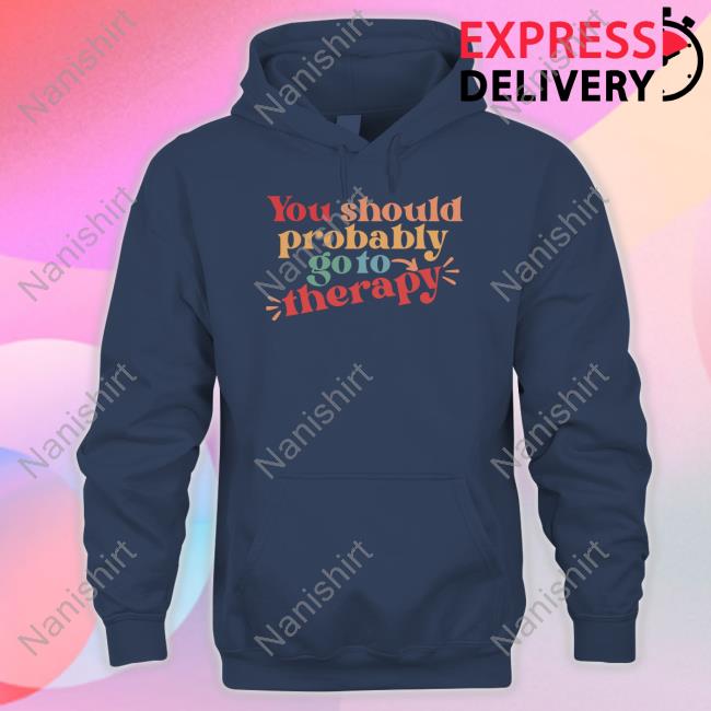 You Should Probably Go To Therapy Shirt