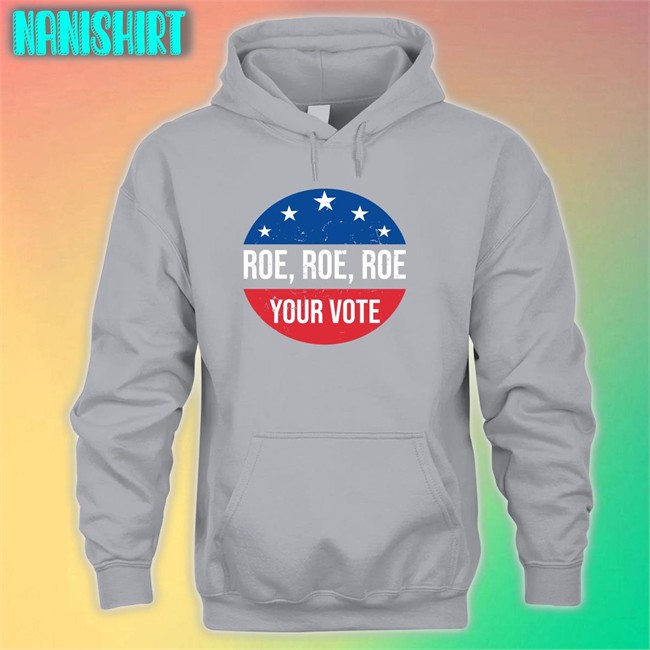 Roe Roe Roe Your Vote Tee Shirt Roe Roe Roe Your Vote Hoodie