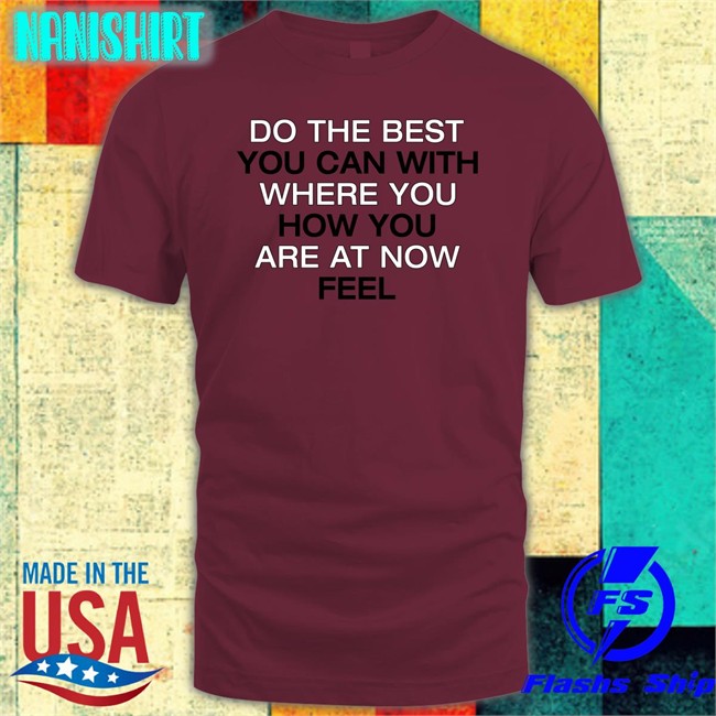 Poorly Translated Shirts Do The Best You Can With Where You How You Are At Now Fell Shirt Do The Best You Can With Where You How You Are At Now Fell Shirt