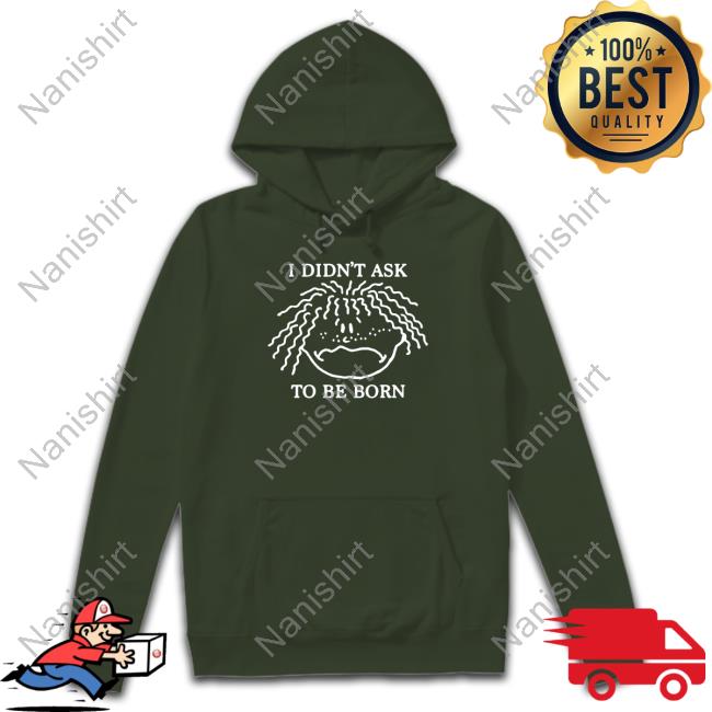 Shirts That Go Hard I Didn't Ask To Be Born TankTop Shirtsthtgohard Shirts That Go Hard I Didn't Ask To Be Born Hoodie
