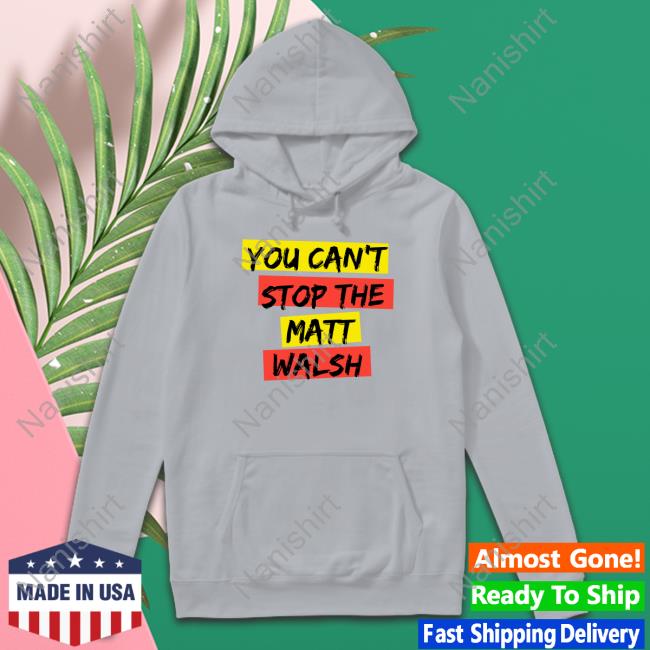 You Can't Stop The Matt Walsh T Shirts You Can't Stop The Matt Walsh Tee