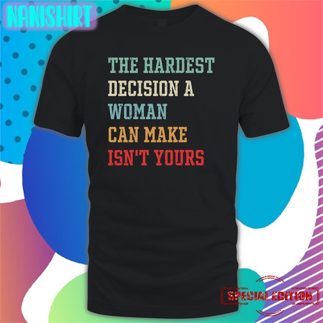 The Hardest Decision A Woman Can Make Isn't Yours Sweatshirt The Hardest Decision A Woman Can Make Isn't Yours Shirts Emily Winston Emywinst