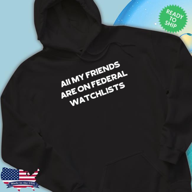 All My Friends Are On Federal Watchlists Sweaters All My Friends Are On Federal Watchlists Sweaters