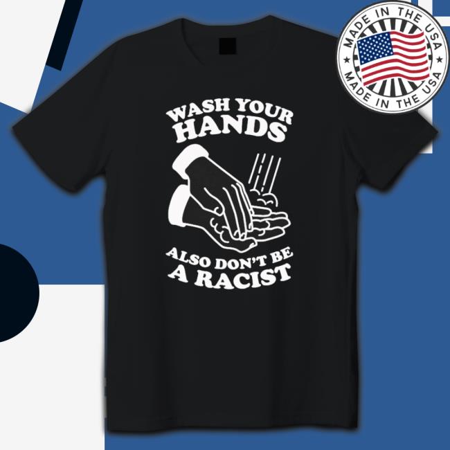 Official Wash Your Hands Also Don’T Be A Racist Shirt Official Wash Your Hands Also Don’T Be A Racist Classic Shirt