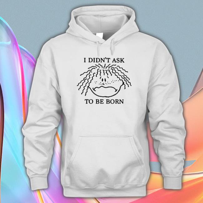 I Didn’T Ask To Be Born Hoodie