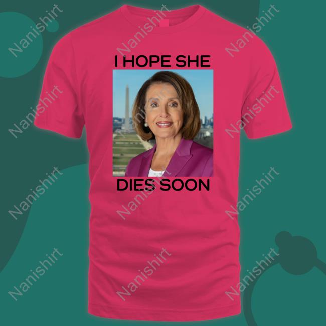 Nancy Pelosi I Hope She Dies Soon Shirt Frogan